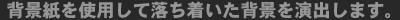 背景紙を使用して落ち着いた背景を演出します